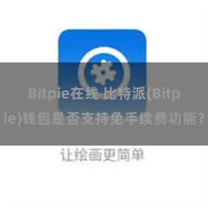 Bitpie在线 比特派(Bitpie)钱包是否支持免手续费功能？