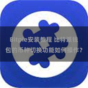 Bitpie安装教程 比特派钱包的币种切换功能如何操作？