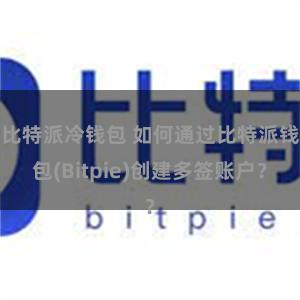 比特派冷钱包 如何通过比特派钱包(Bitpie)创建多签账户？