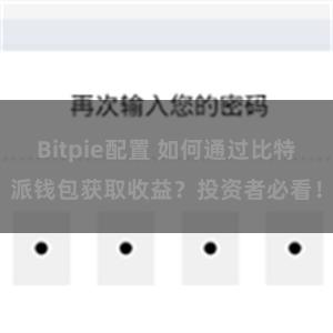 Bitpie配置 如何通过比特派钱包获取收益？投资者必看！