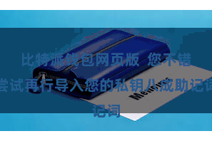 比特派钱包网页版  您不错尝试再行导入您的私钥八成助记词