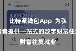 比特派钱包App  为弘远投资者提供一站式的数字财富往复就业