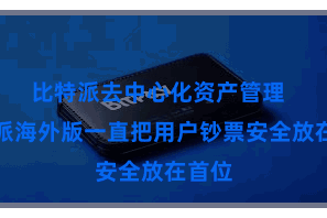 比特派去中心化资产管理 比特派海外版一直把用户钞票安全放在首位