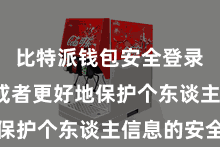 比特派钱包安全登录  用户或者更好地保护个东谈主信息的安全