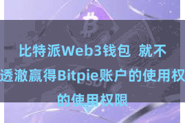 比特派Web3钱包  就不错透澈赢得Bitpie账户的使用权限
