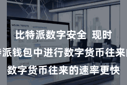 比特派数字安全 现时用户在比特派钱包中进行数字货币往来的速率更快