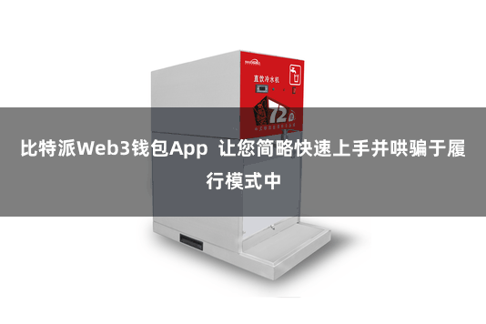 比特派Web3钱包App  让您简略快速上手并哄骗于履行模式中