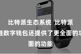 比特派生态系统  比特派多链数字钱包还提供了更全面的功能