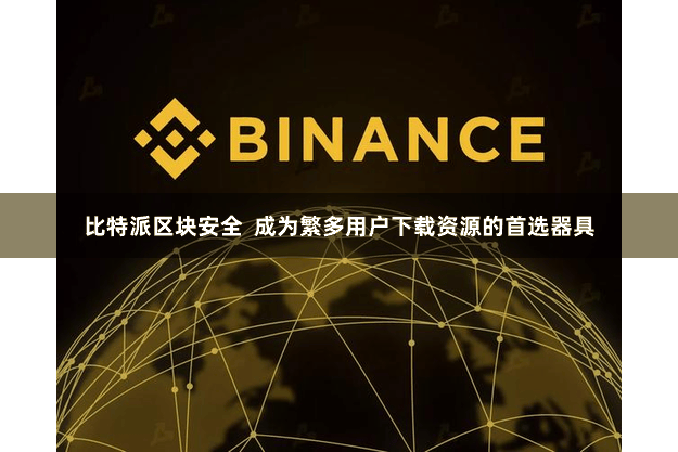 比特派区块安全 成为繁多用户下载资源的首选器具