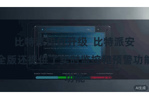 比特派钱包升级 比特派安全版还提供了实时监控和预警功能