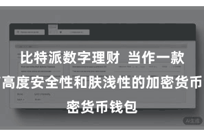 比特派数字理财 当作一款具有高度安全性和肤浅性的加密货币钱包