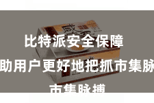 比特派安全保障 匡助用户更好地把抓市集脉搏