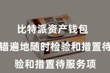 比特派资产钱包  让你不错遍地随时检验和措置待服务项