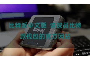 比特派中文版 请探员比特派钱包的官方网站