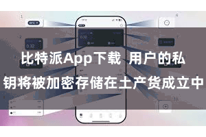 比特派App下载 用户的私钥将被加密存储在土产货成立中